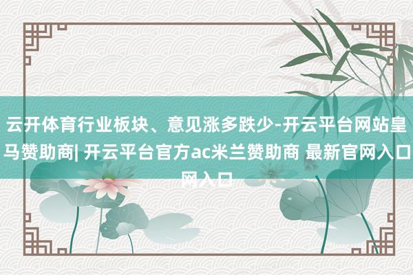 云开体育行业板块、意见涨多跌少-开云平台网站皇马赞助商| 开云平台官方ac米兰赞助商 最新官网入口