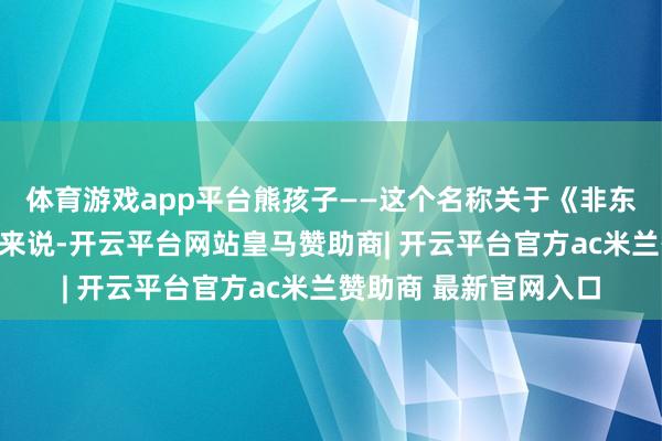 体育游戏app平台熊孩子——这个名称关于《非东说念主哉》中的哪吒来说-开云平台网站皇马赞助商| 开云平台官方ac米兰赞助商 最新官网入口