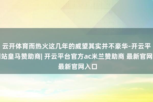 云开体育而热火这几年的威望其实并不豪华-开云平台网站皇马赞助商| 开云平台官方ac米兰赞助商 最新官网入口