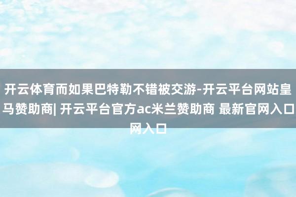 开云体育而如果巴特勒不错被交游-开云平台网站皇马赞助商| 开云平台官方ac米兰赞助商 最新官网入口