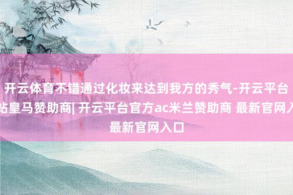 开云体育不错通过化妆来达到我方的秀气-开云平台网站皇马赞助商| 开云平台官方ac米兰赞助商 最新官网入口