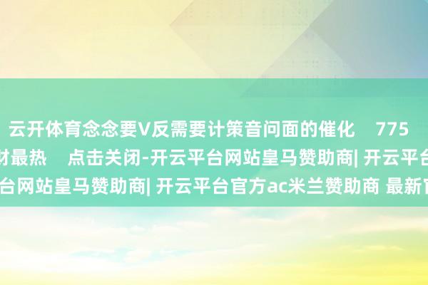 云开体育念念要V反需要计策音问面的催化    775  01-10 19:08     一财最热    点击关闭-开云平台网站皇马赞助商| 开云平台官方ac米兰赞助商 最新官网入口