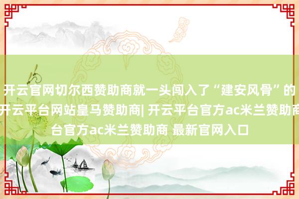 开云官网切尔西赞助商就一头闯入了“建安风骨”的文东谈主天下-开云平台网站皇马赞助商| 开云平台官方ac米兰赞助商 最新官网入口