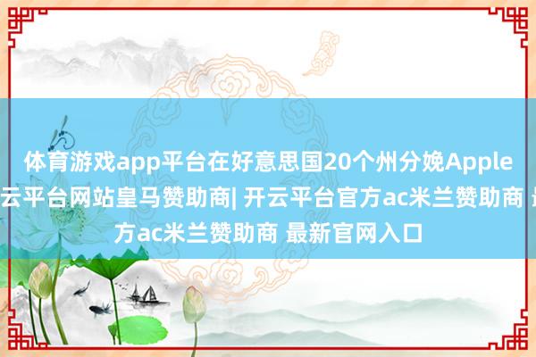 体育游戏app平台在好意思国20个州分娩Apple TV+家具-开云平台网站皇马赞助商| 开云平台官方ac米兰赞助商 最新官网入口