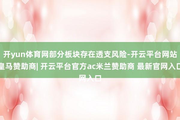 开yun体育网部分板块存在透支风险-开云平台网站皇马赞助商| 开云平台官方ac米兰赞助商 最新官网入口