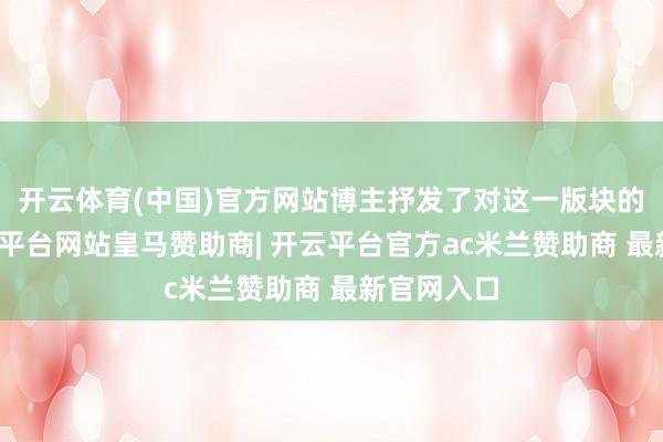 开云体育(中国)官方网站博主抒发了对这一版块的期待-开云平台网站皇马赞助商| 开云平台官方ac米兰赞助商 最新官网入口