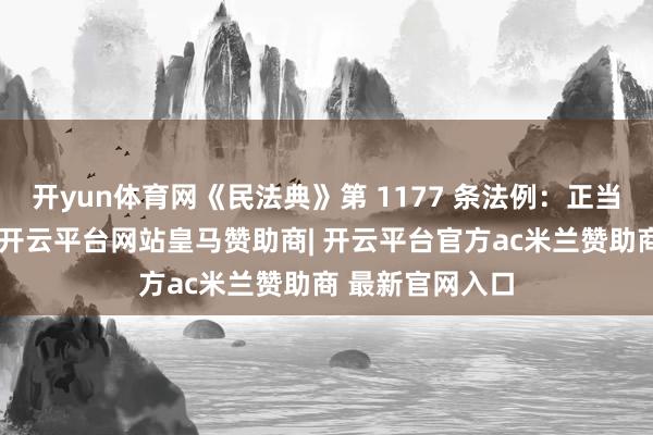 开yun体育网《民法典》第 1177 条法例：正当权柄受到侵害-开云平台网站皇马赞助商| 开云平台官方ac米兰赞助商 最新官网入口