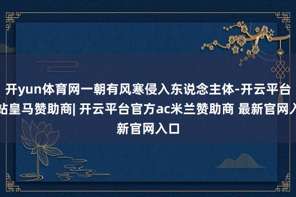 开yun体育网一朝有风寒侵入东说念主体-开云平台网站皇马赞助商| 开云平台官方ac米兰赞助商 最新官网入口
