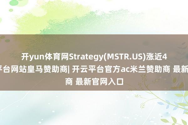 开yun体育网Strategy(MSTR.US)涨近4%-开云平台网站皇马赞助商| 开云平台官方ac米兰赞助商 最新官网入口
