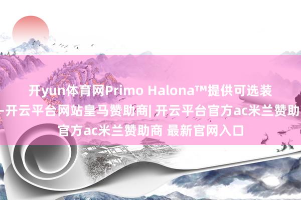 开yun体育网Primo Halona™提供可选装的集成量测模块-开云平台网站皇马赞助商| 开云平台官方ac米兰赞助商 最新官网入口