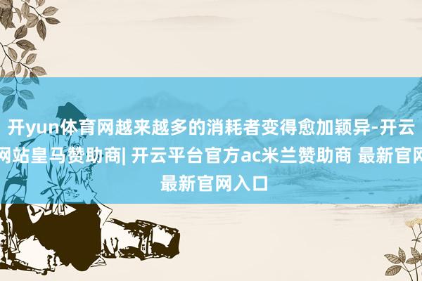 开yun体育网越来越多的消耗者变得愈加颖异-开云平台网站皇马赞助商| 开云平台官方ac米兰赞助商 最新官网入口