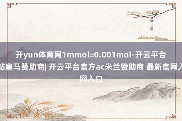 开yun体育网1mmol=0.001mol-开云平台网站皇马赞助商| 开云平台官方ac米兰赞助商 最新官网入口