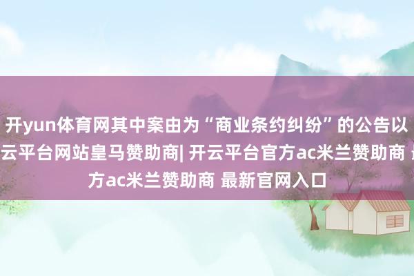开yun体育网其中案由为“商业条约纠纷”的公告以94则居首-开云平台网站皇马赞助商| 开云平台官方ac米兰赞助商 最新官网入口