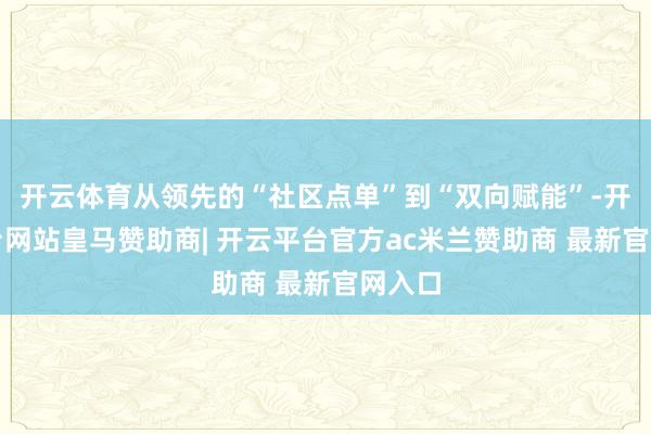 开云体育从领先的“社区点单”到“双向赋能”-开云平台网站皇马赞助商| 开云平台官方ac米兰赞助商 最新官网入口