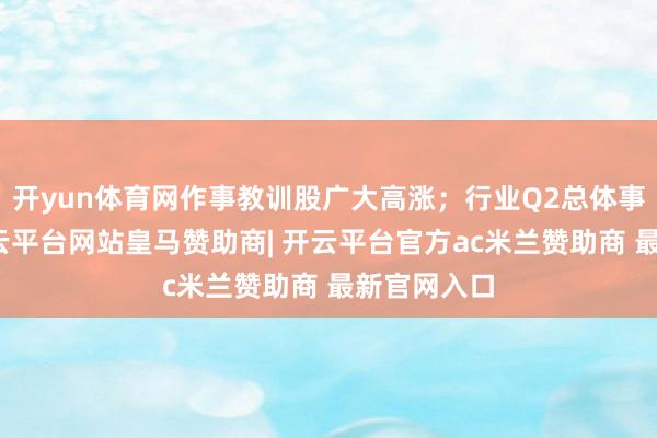 开yun体育网作事教训股广大高涨；行业Q2总体事迹亮眼-开云平台网站皇马赞助商| 开云平台官方ac米兰赞助商 最新官网入口