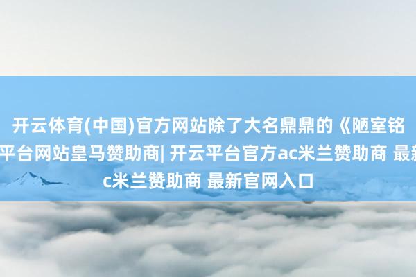 开云体育(中国)官方网站除了大名鼎鼎的《陋室铭》外-开云平台网站皇马赞助商| 开云平台官方ac米兰赞助商 最新官网入口