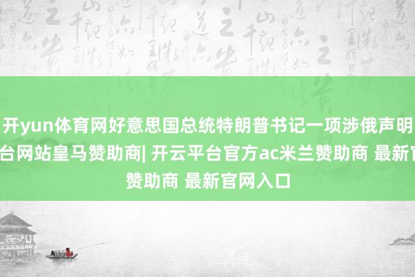 开yun体育网好意思国总统特朗普书记一项涉俄声明-开云平台网站皇马赞助商| 开云平台官方ac米兰赞助商 最新官网入口