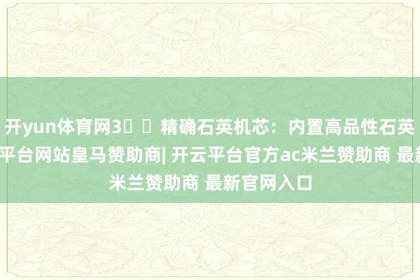 开yun体育网3️⃣精确石英机芯：内置高品性石英机芯-开云平台网站皇马赞助商| 开云平台官方ac米兰赞助商 最新官网入口