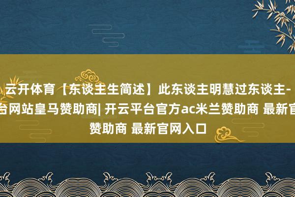 云开体育【东谈主生简述】此东谈主明慧过东谈主-开云平台网站皇马赞助商| 开云平台官方ac米兰赞助商 最新官网入口