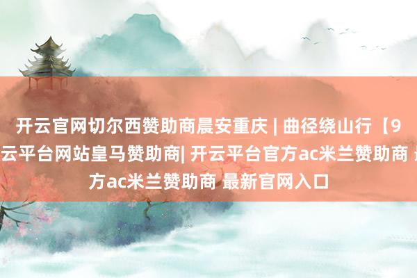 开云官网切尔西赞助商晨安重庆 | 曲径绕山行【9月27日】-开云平台网站皇马赞助商| 开云平台官方ac米兰赞助商 最新官网入口