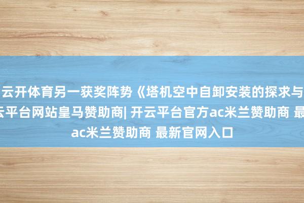云开体育另一获奖阵势《塔机空中自卸安装的探求与运用》-开云平台网站皇马赞助商| 开云平台官方ac米兰赞助商 最新官网入口