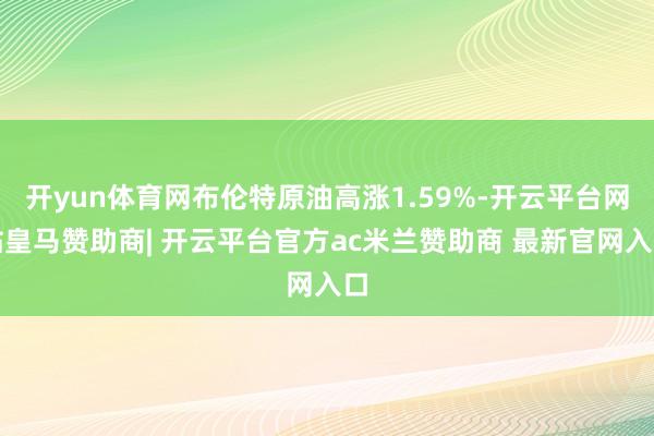 开yun体育网布伦特原油高涨1.59%-开云平台网站皇马赞助商| 开云平台官方ac米兰赞助商 最新官网入口