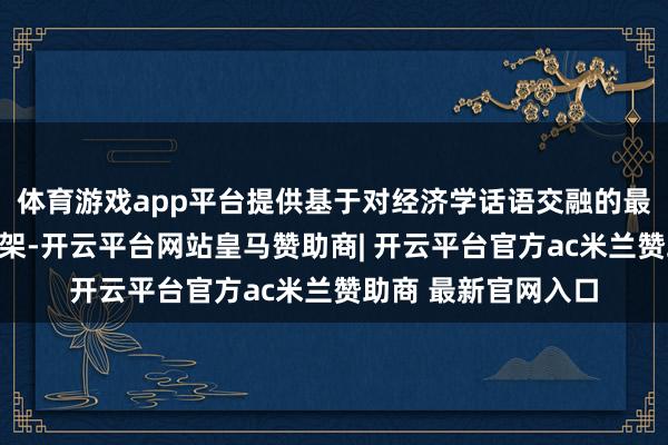 体育游戏app平台提供基于对经济学话语交融的最基本的话语修辞构架-开云平台网站皇马赞助商| 开云平台官方ac米兰赞助商 最新官网入口