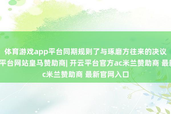 体育游戏app平台同期规则了与琢磨方往来的决议门槛-开云平台网站皇马赞助商| 开云平台官方ac米兰赞助商 最新官网入口