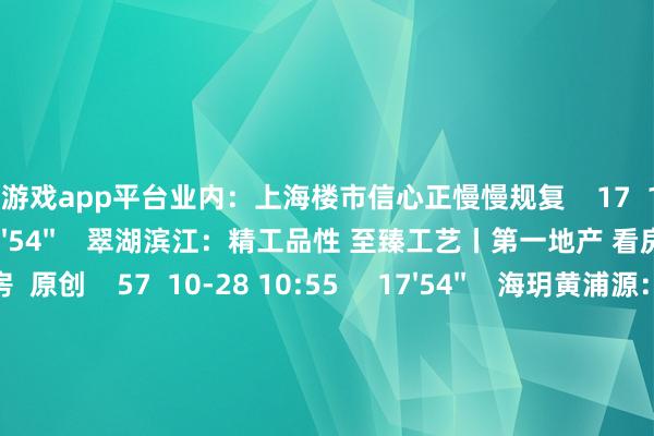 体育游戏app平台业内:上海楼市信心正慢慢规复 17 10-28 18:58 17'54'' 翠湖滨江:精工品性 至臻工艺丨第一地产 看房 原创 57 10-28 10:55 17'54'' 海玥黄浦源:天幕大宅 静启黄浦丨第一地产 看房 原创 187 09-23 15:18 一财最热 点击关闭-开云平台网站皇马赞助商| 开云平台官方ac米兰赞助商 最新官网入口