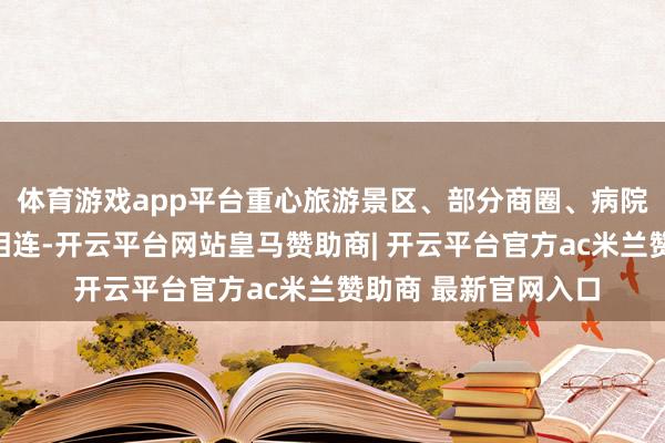 体育游戏app平台重心旅游景区、部分商圈、病院邻近谈路短时车流相连-开云平台网站皇马赞助商| 开云平台官方ac米兰赞助商 最新官网入口