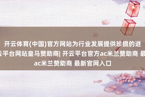 开云体育(中国)官方网站为行业发展提供珍摄的进修模仿-开云平台网站皇马赞助商| 开云平台官方ac米兰赞助商 最新官网入口