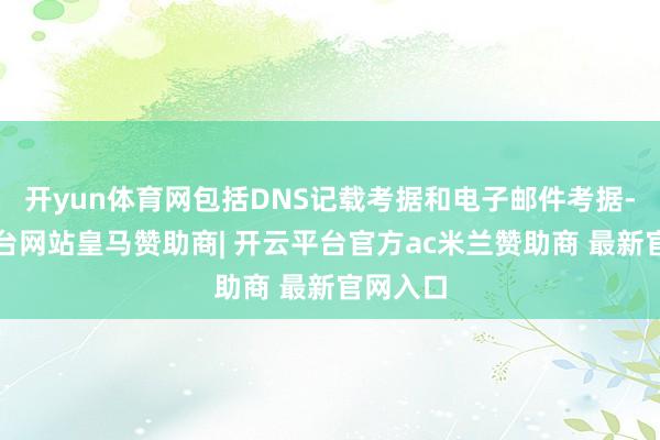 开yun体育网包括DNS记载考据和电子邮件考据-开云平台网站皇马赞助商| 开云平台官方ac米兰赞助商 最新官网入口