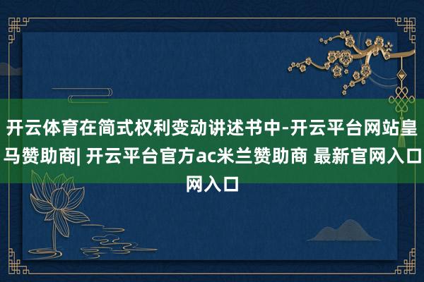开云体育在简式权利变动讲述书中-开云平台网站皇马赞助商| 开云平台官方ac米兰赞助商 最新官网入口