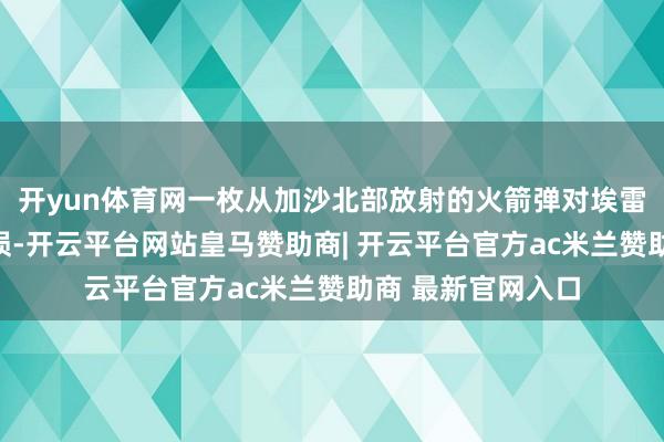 开yun体育网一枚从加沙北部放射的火箭弹对埃雷兹港口形成了破损-开云平台网站皇马赞助商| 开云平台官方ac米兰赞助商 最新官网入口