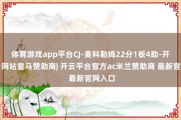 体育游戏app平台CJ-麦科勒姆22分1板4助-开云平台网站皇马赞助商| 开云平台官方ac米兰赞助商 最新官网入口